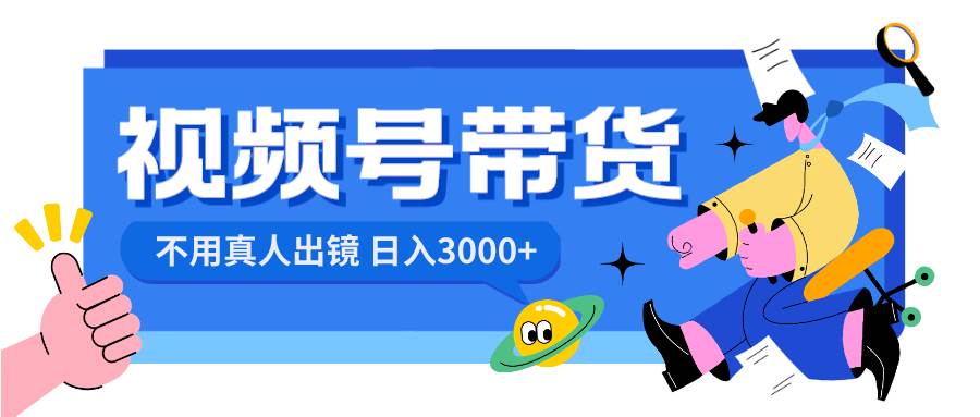 视频号带货，日入3000+，不用真人出镜赚米吧-网创项目资源站-副业项目-创业项目-搞钱项目赚米吧