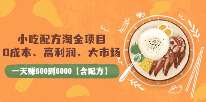小吃配方淘金项目：0成本、高利润、大市场，一天赚600到6000【含配方】赚米吧-网创项目资源站-副业项目-创业项目-搞钱项目赚米吧