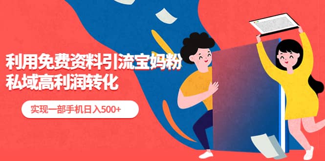 利用免费资料引流宝妈粉，私域高利润转化赚米吧-网创项目资源站-副业项目-创业项目-搞钱项目赚米吧