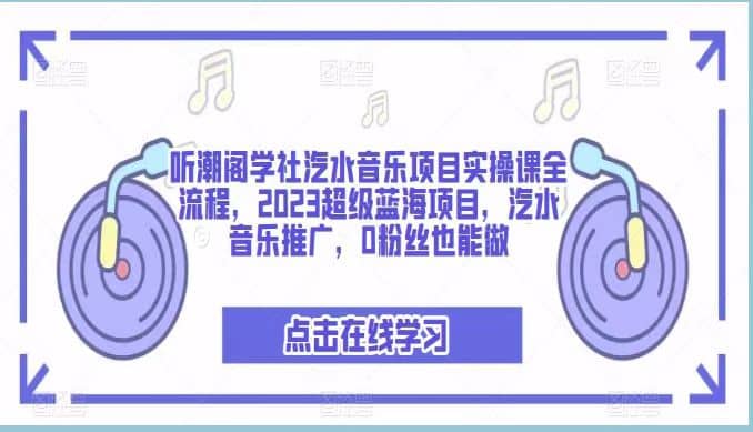 听潮阁学社汽水音乐项目实操课全流程，2023超级蓝海项目，汽水音乐推广，0粉丝也能做赚米吧-网创项目资源站-副业项目-创业项目-搞钱项目赚米吧