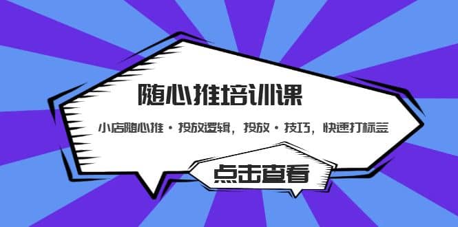 随心推培训课：小店随心推·投放逻辑，投放·技巧，快速打标签赚米吧-网创项目资源站-副业项目-创业项目-搞钱项目赚米吧