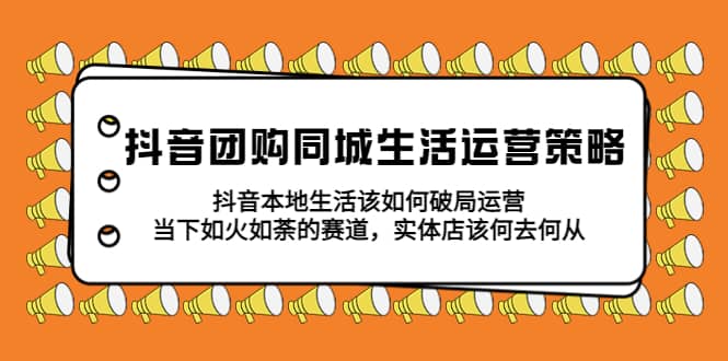 抖音团购同城生活运营策略，抖音本地生活该如何破局，实体店该何去何从赚米吧-网创项目资源站-副业项目-创业项目-搞钱项目赚米吧