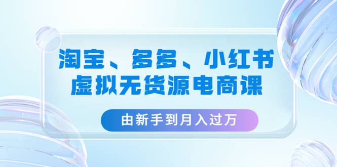 淘宝、多多、小红书-虚拟无货源电商课（3套课程）赚米吧-网创项目资源站-副业项目-创业项目-搞钱项目赚米吧