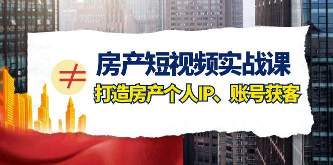 房产-短视频实战课，打造房产个人IP、账号获客（41节课）赚米吧-网创项目资源站-副业项目-创业项目-搞钱项目赚米吧
