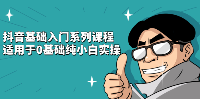 抖音基础入门系列课程，适用于0基础纯小白实操赚米吧-网创项目资源站-副业项目-创业项目-搞钱项目赚米吧