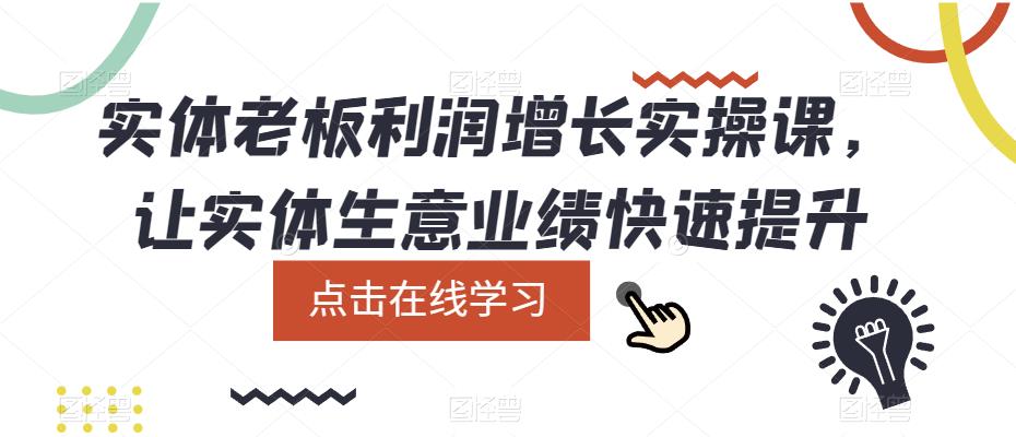 实体老板利润-增长实战课，让实体生意业绩快速提升赚米吧-网创项目资源站-副业项目-创业项目-搞钱项目赚米吧