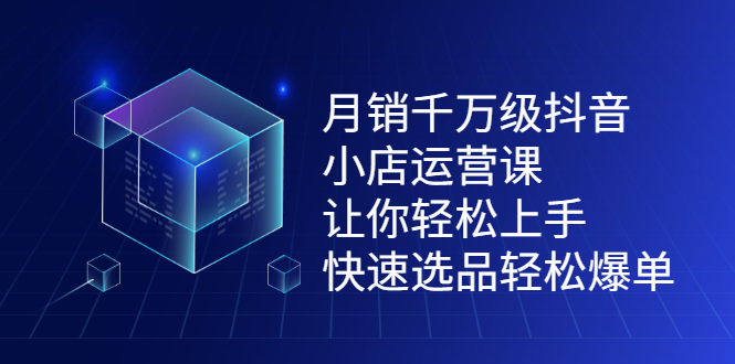 月销千万级抖音小店运营课，让你轻松上手、快速选品轻松爆单赚米吧-网创项目资源站-副业项目-创业项目-搞钱项目赚米吧