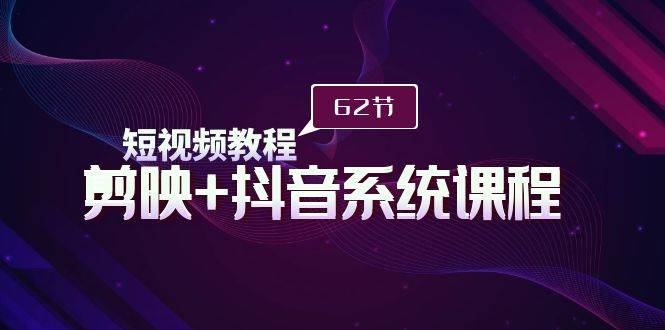 短视频教程之剪映+抖音系统课程，剪映全系统教学（62节课）赚米吧-网创项目资源站-副业项目-创业项目-搞钱项目赚米吧
