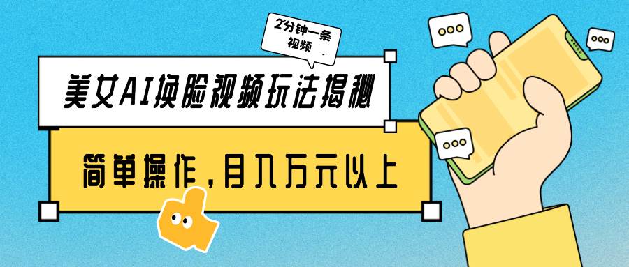 美女AI换脸视频玩法揭秘：2分钟制作一条，简单操作月入万元以上！赚米吧-网创项目资源站-副业项目-创业项目-搞钱项目赚米吧