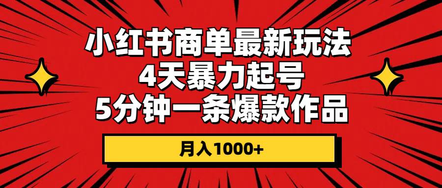 小红书商单最新玩法 4天暴力起号 5分钟一条爆款作品 月入1000+赚米吧-网创项目资源站-副业项目-创业项目-搞钱项目赚米吧
