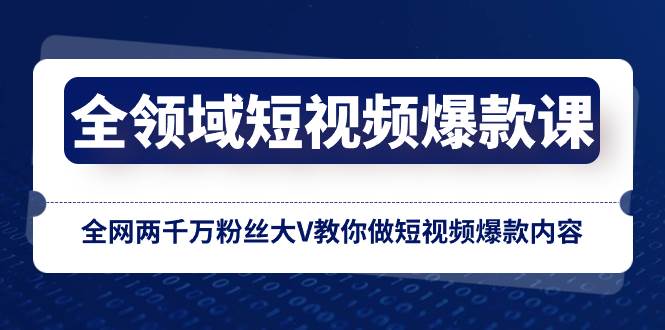 全领域 短视频爆款课，全网两千万粉丝大V教你做短视频爆款内容赚米吧-网创项目资源站-副业项目-创业项目-搞钱项目赚米吧
