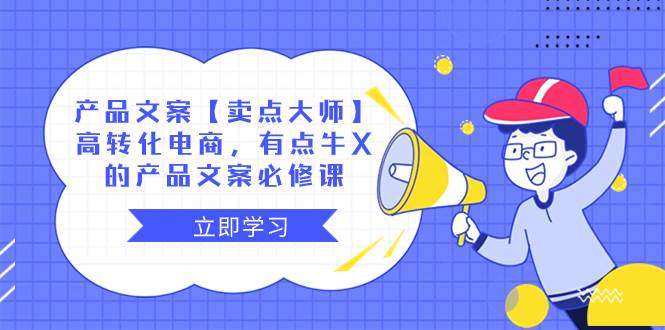 产品文案【卖点大师】高转化电商，有点牛X的 产品文案必修课赚米吧-网创项目资源站-副业项目-创业项目-搞钱项目赚米吧