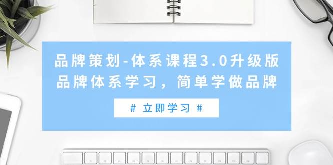 品牌策划-体系课程3.0升级版，品牌体系学习，简单学做品牌（高清无水印）赚米吧-网创项目资源站-副业项目-创业项目-搞钱项目赚米吧