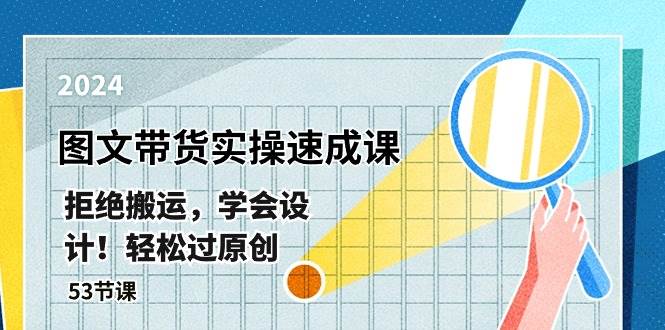 最新图文带货实操速成课，拒绝搬运，学会设计！轻松过原创  (53节课)赚米吧-网创项目资源站-副业项目-创业项目-搞钱项目赚米吧