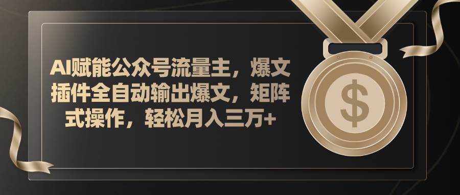 AI赋能公众号流量主，插件输出爆文，矩阵式操作，轻松月入三万+赚米吧-网创项目资源站-副业项目-创业项目-搞钱项目赚米吧