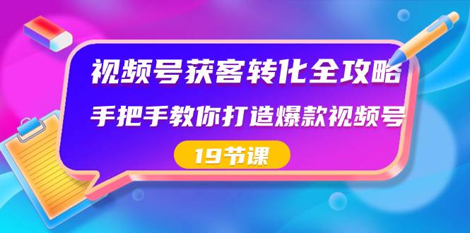 视频号-获客转化全攻略，手把手教你打造爆款视频号（19节课）赚米吧-网创项目资源站-副业项目-创业项目-搞钱项目赚米吧
