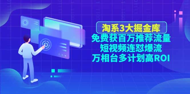 淘系3大掘金库：免费获百万推荐流量+短视频连怼爆流+万相台多计划高ROI赚米吧-网创项目资源站-副业项目-创业项目-搞钱项目赚米吧