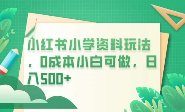 小红书小学资料玩法，0成本小白可做日入500+（教程+资料）赚米吧-网创项目资源站-副业项目-创业项目-搞钱项目赚米吧