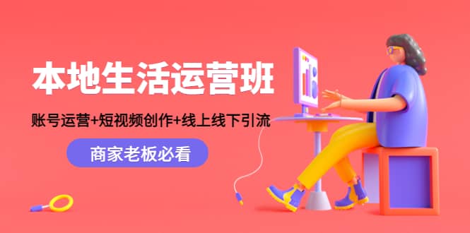 本地生活运营班：账号运营+短视频创作+线上线下Y.L，商家老板必看赚米吧-网创项目资源站-副业项目-创业项目-搞钱项目赚米吧