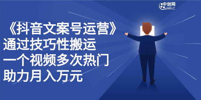 抖音文案号运营课程：技巧性搬运，一个视频多次热门，逐步变现赚米吧-网创项目资源站-副业项目-创业项目-搞钱项目赚米吧