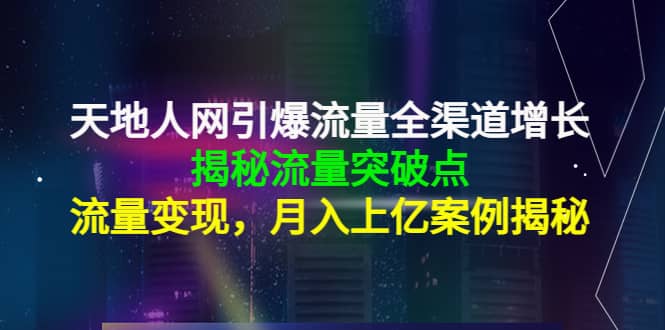 天地人网引爆流量全渠道增长：揭秘流量突然破点，流量变现赚米吧-网创项目资源站-副业项目-创业项目-搞钱项目赚米吧