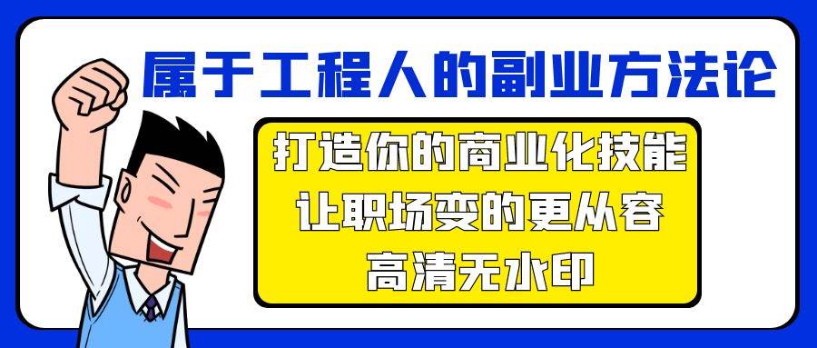 属于工程人-副业方法论，打造你的商业化技能，让职场变的更从容-高清无水印赚米吧-网创项目资源站-副业项目-创业项目-搞钱项目赚米吧