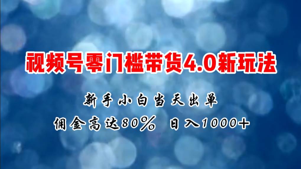 微信视频号零门槛带货4.0新玩法，新手小白当天见收益，日入1000+赚米吧-网创项目资源站-副业项目-创业项目-搞钱项目赚米吧