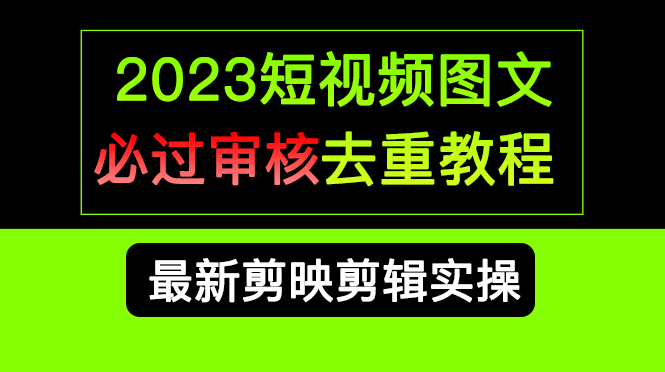 2023短视频和图文必过审核去重教程，剪映剪辑去重方法汇总实操，搬运必学赚米吧-网创项目资源站-副业项目-创业项目-搞钱项目赚米吧