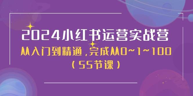 2024小红书运营实战营，从入门到精通，完成从0~1~100（50节课）赚米吧-网创项目资源站-副业项目-创业项目-搞钱项目赚米吧