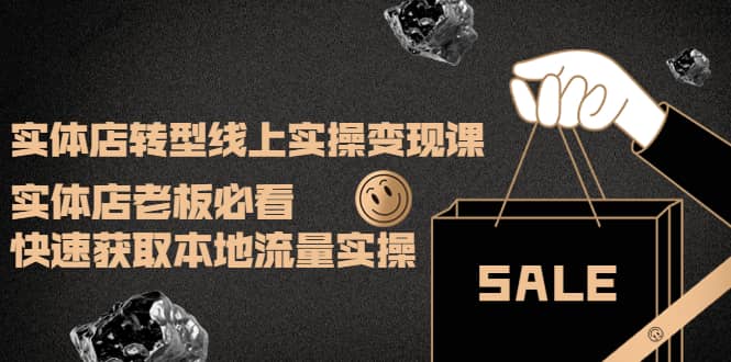 实体店转型线上实操变现课：实体店老板必看，快速获取本地流量实操赚米吧-网创项目资源站-副业项目-创业项目-搞钱项目赚米吧