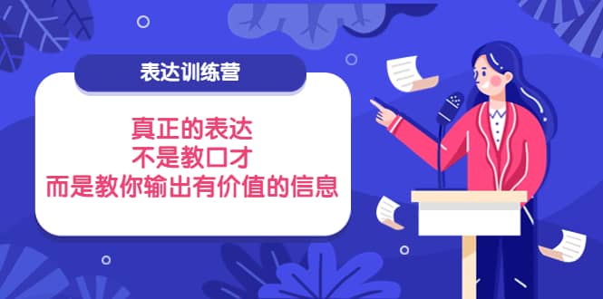 表达训练营：真正的表达，不是教口才，而是教你输出有价值的信息！赚米吧-网创项目资源站-副业项目-创业项目-搞钱项目赚米吧