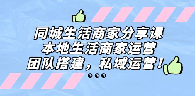 同城生活商家分享课：本地生活商家运营，团队搭建，私域运营赚米吧-网创项目资源站-副业项目-创业项目-搞钱项目赚米吧