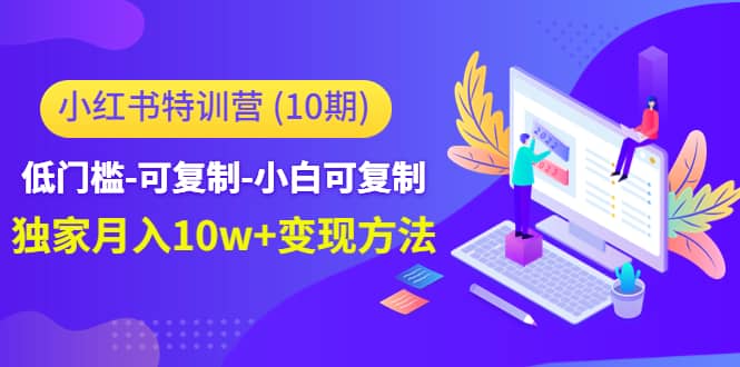 小红书特训营（第10期）低门槛-可复制-小白可复制赚米吧-网创项目资源站-副业项目-创业项目-搞钱项目赚米吧