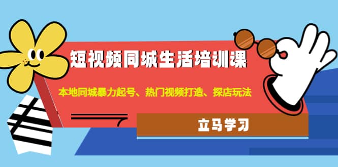 短视频同城生活培训课：本地同城暴力起号、热门视频打造、探店玩法赚米吧-网创项目资源站-副业项目-创业项目-搞钱项目赚米吧