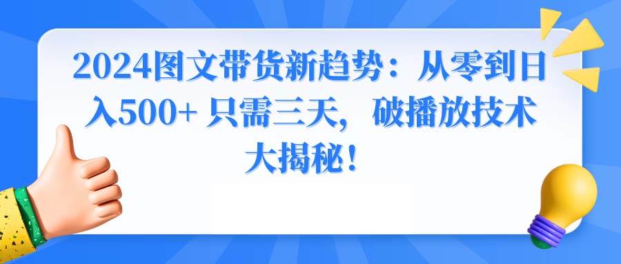 2024图文带货新趋势：从零到日入500+ 只需三天，破播放技术大揭秘！赚米吧-网创项目资源站-副业项目-创业项目-搞钱项目赚米吧