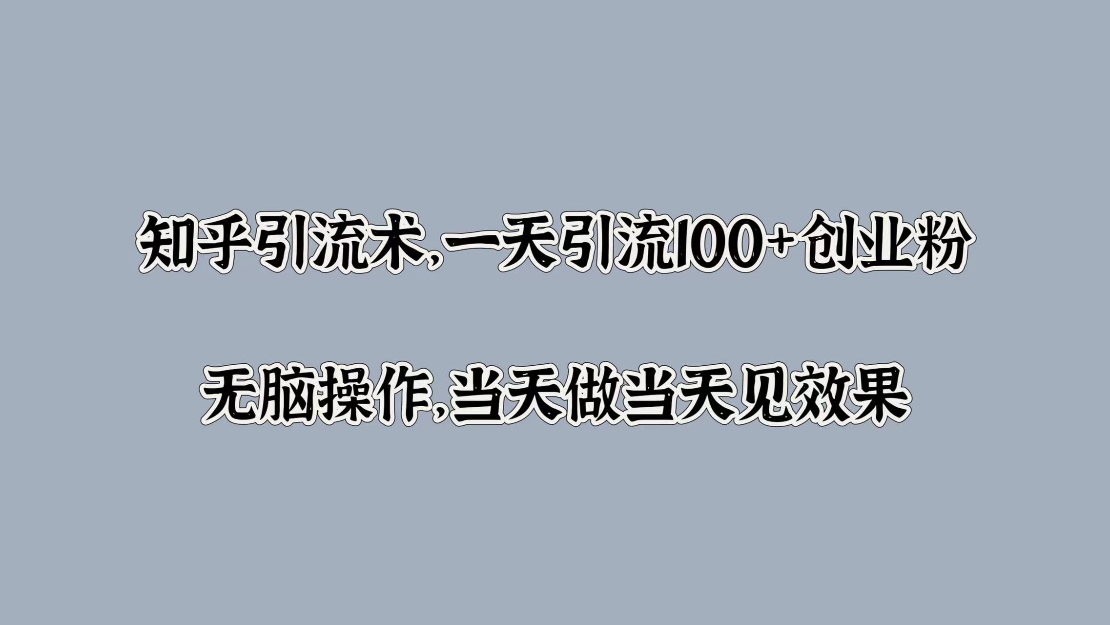 知乎引流术，一天引流100+创业粉，无脑操作，当天做当天见效果赚米吧-网创项目资源站-副业项目-创业项目-搞钱项目赚米吧