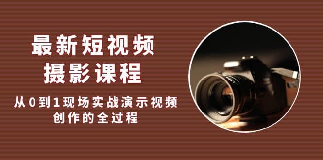 最新短视频·摄影课程，从0到1现场实战演示视频创作的全过程赚米吧-网创项目资源站-副业项目-创业项目-搞钱项目赚米吧