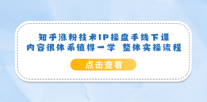 知乎涨粉技术IP操盘手线下课，内容很体系值得一学 整体实操流程赚米吧-网创项目资源站-副业项目-创业项目-搞钱项目赚米吧