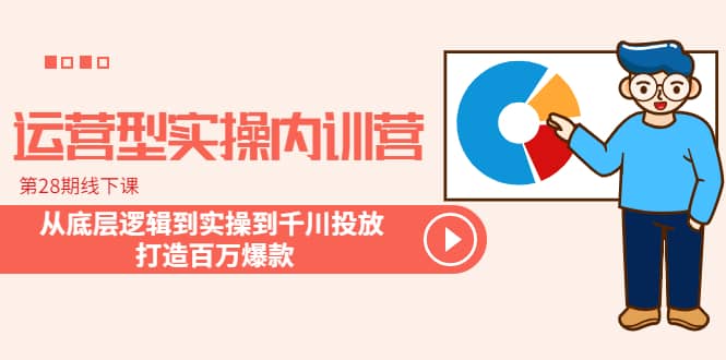 运营型实操内训营-第28期线下课 从底层逻辑到实操到千川投放 打造百万爆款赚米吧-网创项目资源站-副业项目-创业项目-搞钱项目赚米吧
