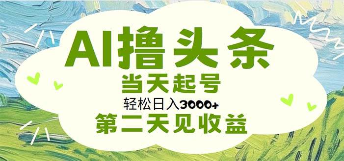 AI撸头条，轻松日入3000+无脑操作，当天起号，第二天见收益赚米吧-网创项目资源站-副业项目-创业项目-搞钱项目赚米吧