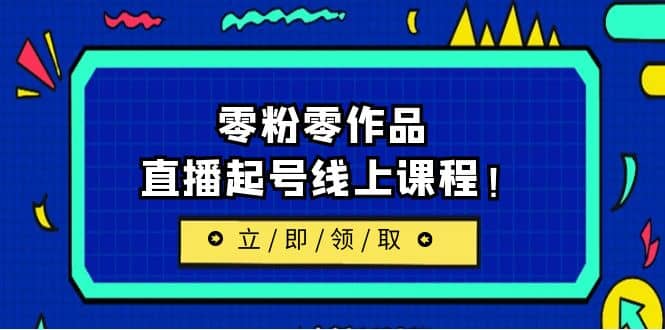 2023/7月最新线上课：更新两节，零粉零作品，直播起号线上课程赚米吧-网创项目资源站-副业项目-创业项目-搞钱项目赚米吧