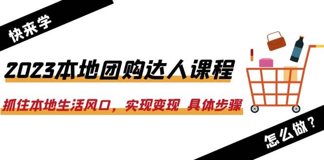 2023本地团购达人课程：抓住本地生活风口，实现变现 具体步骤（22节课）赚米吧-网创项目资源站-副业项目-创业项目-搞钱项目赚米吧