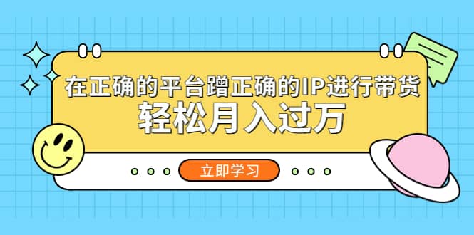 在正确的平台蹭正确的IP进行带货赚米吧-网创项目资源站-副业项目-创业项目-搞钱项目赚米吧