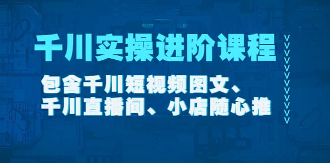 千川实操进阶课程（11月更新）包含千川短视频图文、千川直播间、小店随心推赚米吧-网创项目资源站-副业项目-创业项目-搞钱项目赚米吧