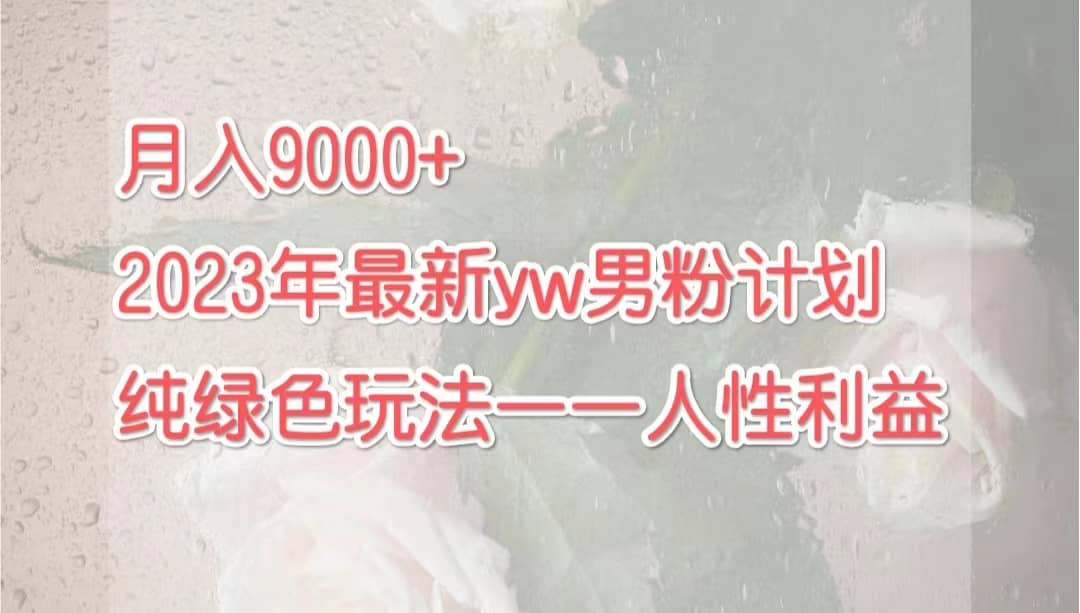 月入9000+2023年9月最新yw男粉计划绿色玩法——人性之利益赚米吧-网创项目资源站-副业项目-创业项目-搞钱项目赚米吧