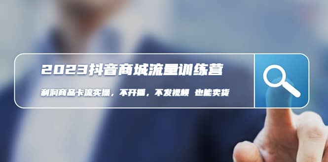 2023抖音商城流量班：利润商品卡流实操，不开播-不发视频-也能卖货(无水印)赚米吧-网创项目资源站-副业项目-创业项目-搞钱项目赚米吧