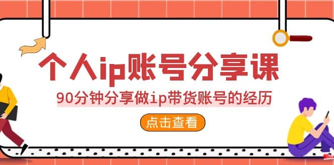 2023个人ip账号分享课，90分钟分享做ip带货账号的经历赚米吧-网创项目资源站-副业项目-创业项目-搞钱项目赚米吧