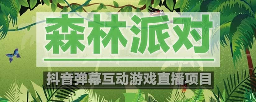 抖音森林派对直播项目，可虚拟人直播 抖音报白 实时互动直播【软件+教程】赚米吧-网创项目资源站-副业项目-创业项目-搞钱项目赚米吧