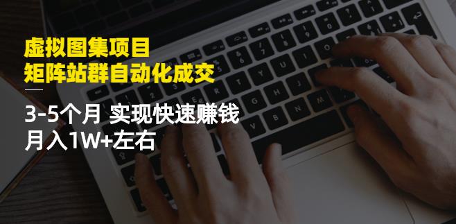 虚拟图集项目：矩阵站群自动化成交，3-5个月实现快速赚钱月入1W+左右赚米吧-网创项目资源站-副业项目-创业项目-搞钱项目赚米吧