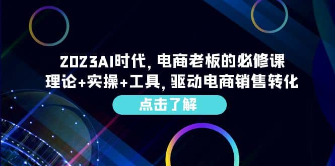 2023AI·时代，电商老板的必修课，理论+实操+工具，驱动电商销售转化赚米吧-网创项目资源站-副业项目-创业项目-搞钱项目赚米吧